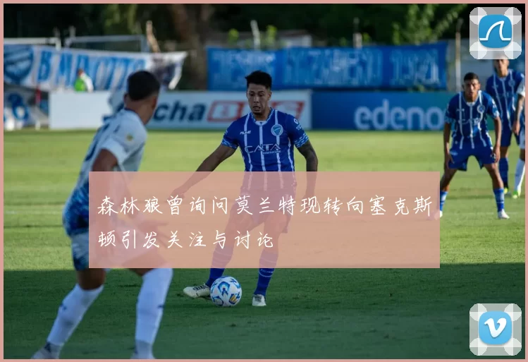 森林狼曾询问莫兰特现转向塞克斯顿引发关注与讨论