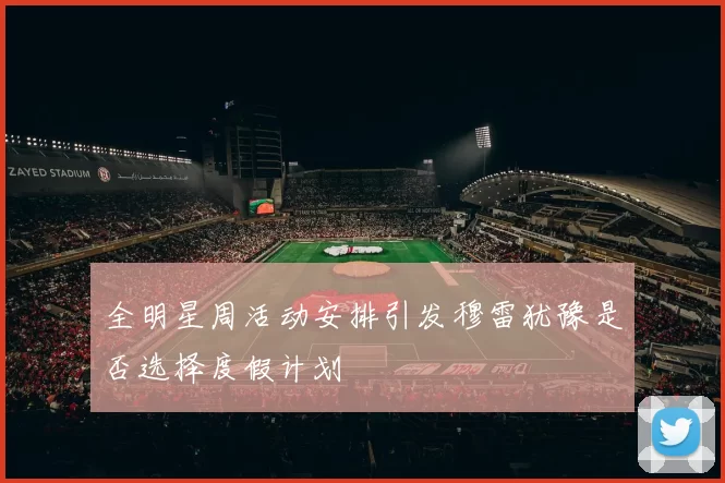 全明星周活动安排引发穆雷犹豫是否选择度假计划