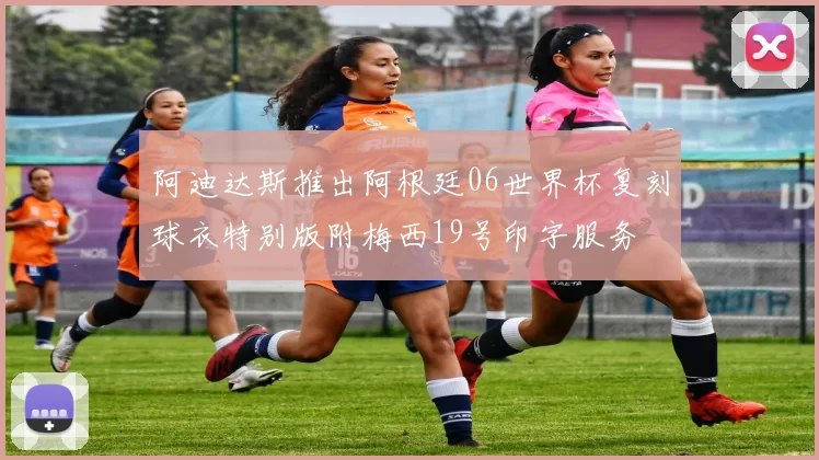 阿迪达斯推出阿根廷06世界杯复刻球衣特别版附梅西19号印字服务