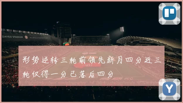 形势逆转三轮前领先新月四分近三轮仅得一分已落后四分