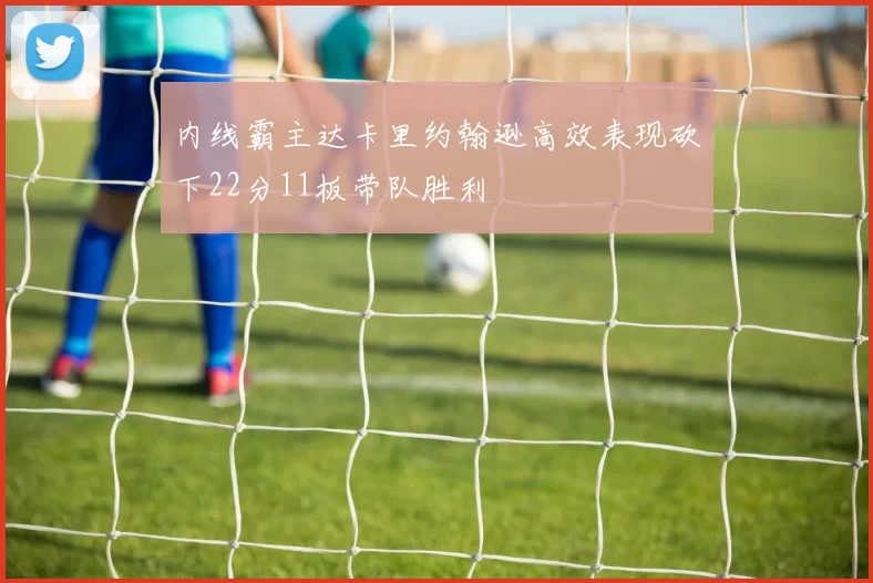 内线霸主达卡里约翰逊高效表现砍下22分11板带队胜利