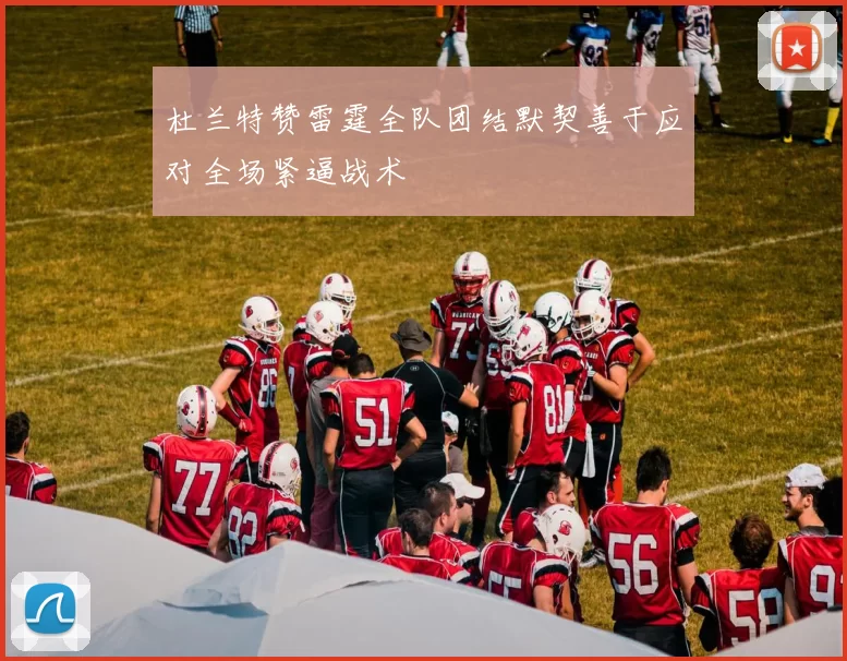 杜兰特赞雷霆全队团结默契善于应对全场紧逼战术