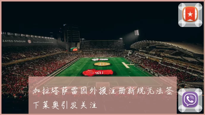 加拉塔萨雷因外援注册新规无法签下莱奥引发关注