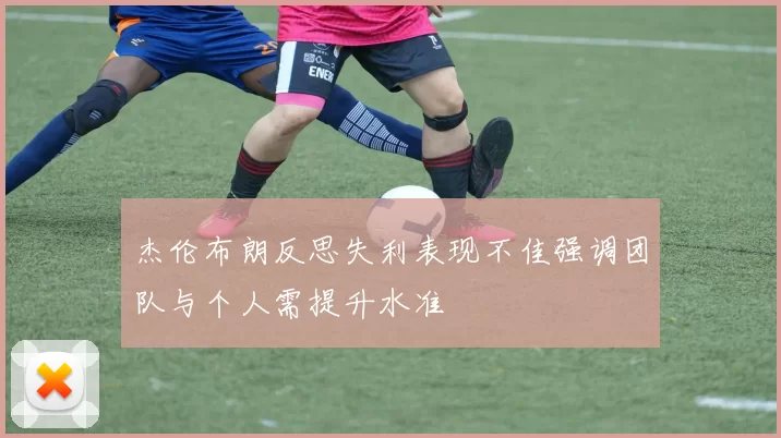 杰伦布朗反思失利表现不佳强调团队与个人需提升水准