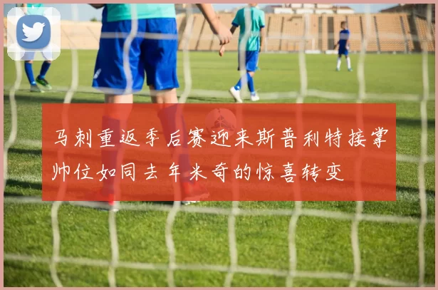 马刺重返季后赛迎来斯普利特接掌帅位如同去年米奇的惊喜转变