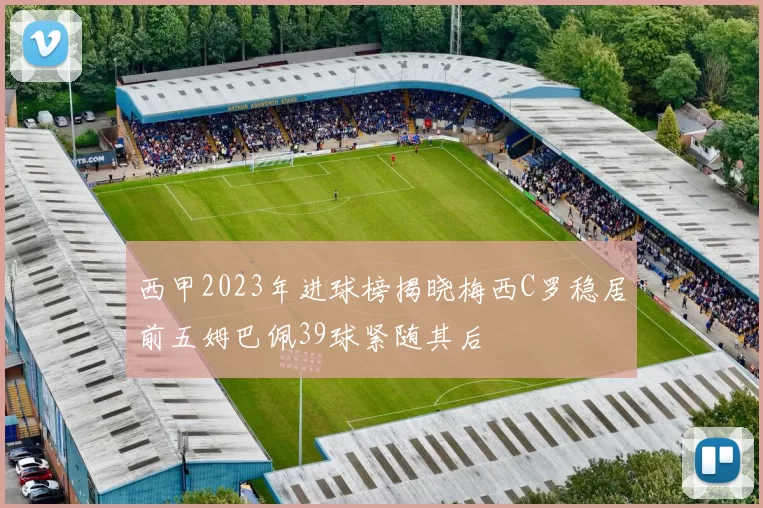 西甲2023年进球榜揭晓梅西C罗稳居前五姆巴佩39球紧随其后