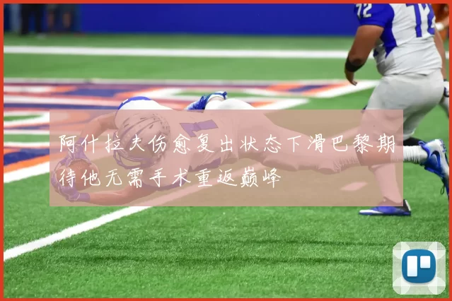 阿什拉夫伤愈复出状态下滑巴黎期待他无需手术重返巅峰